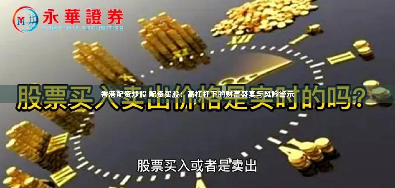 香港配资炒股 配资买股：高杠杆下的财富盛宴与风险警示