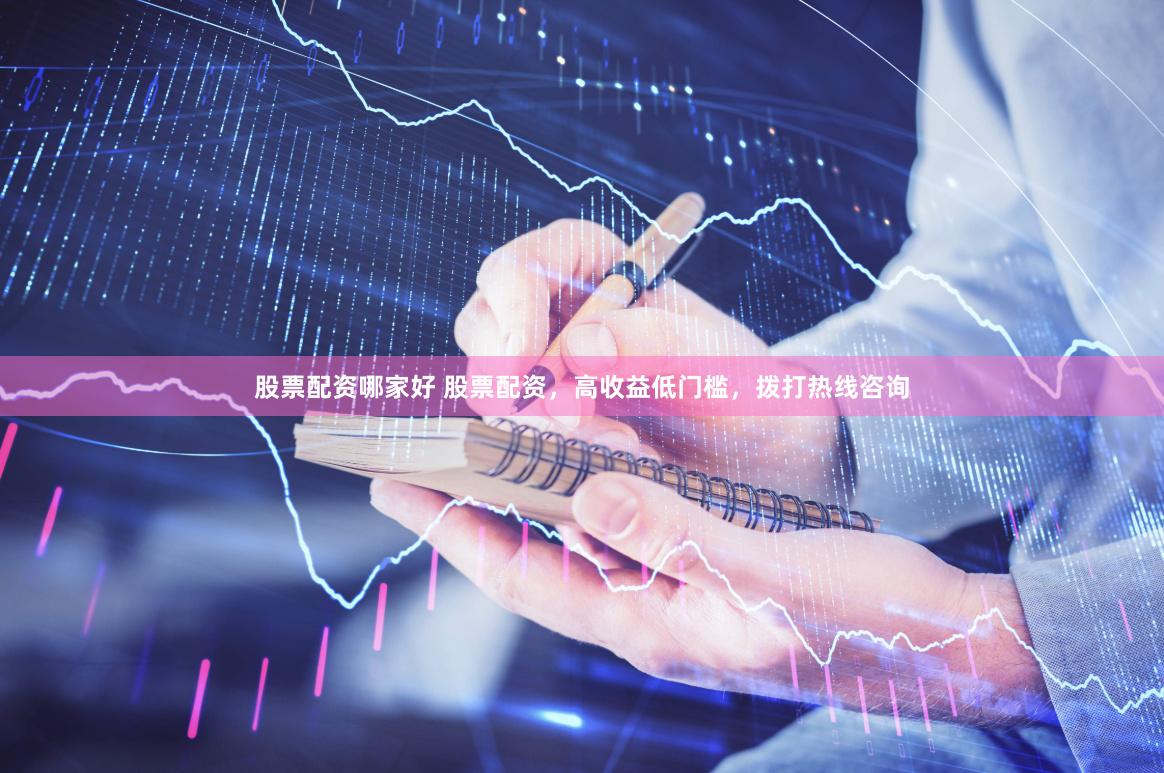 股票配资哪家好 股票配资，高收益低门槛，拨打热线咨询
