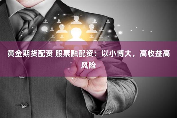 黄金期货配资 股票融配资：以小博大，高收益高风险