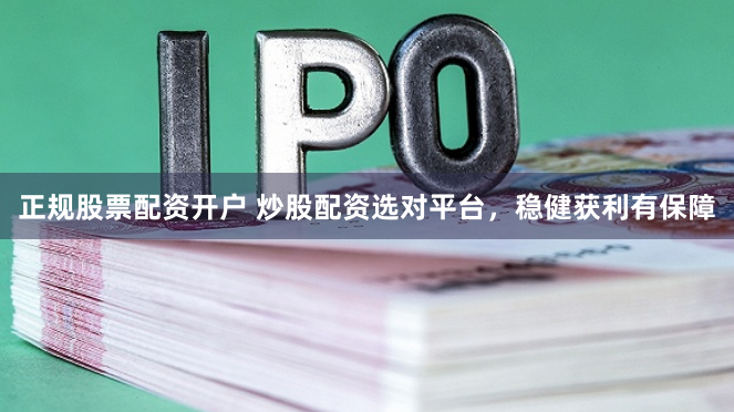 正规股票配资开户 炒股配资选对平台，稳健获利有保障
