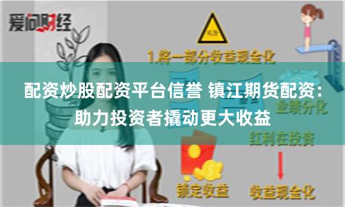 配资炒股配资平台信誉 镇江期货配资：助力投资者撬动更大收益