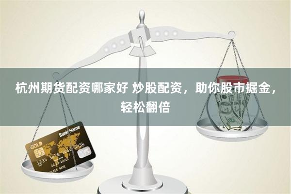 杭州期货配资哪家好 炒股配资，助你股市掘金，轻松翻倍