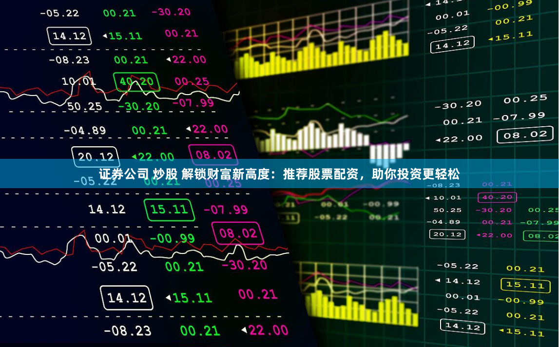 证券公司 炒股 解锁财富新高度：推荐股票配资，助你投资更轻松