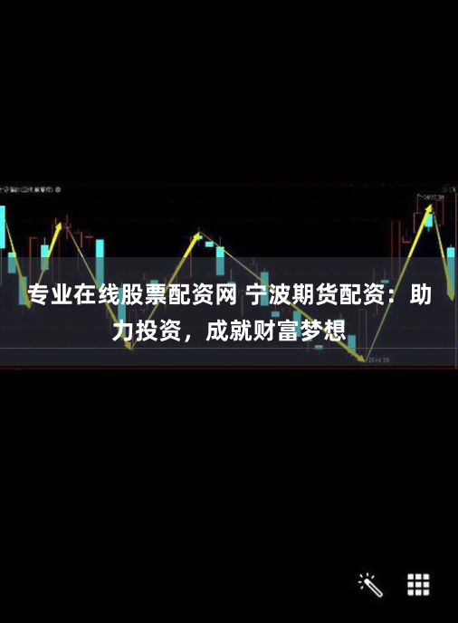 专业在线股票配资网 宁波期货配资：助力投资，成就财富梦想
