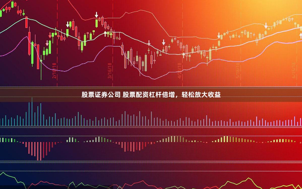 股票证券公司 股票配资杠杆倍增，轻松放大收益