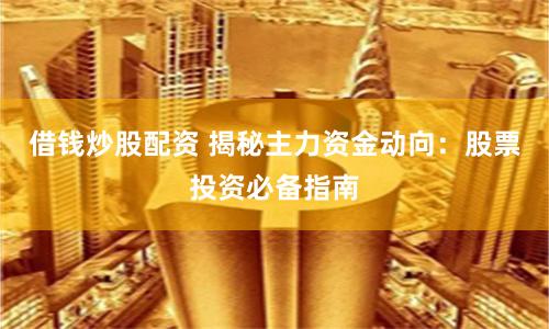 借钱炒股配资 揭秘主力资金动向：股票投资必备指南