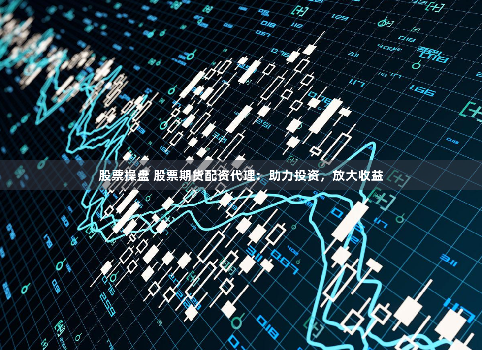 股票操盘 股票期货配资代理：助力投资，放大收益
