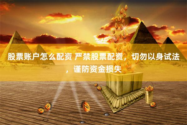 股票账户怎么配资 严禁股票配资，切勿以身试法，谨防资金损失