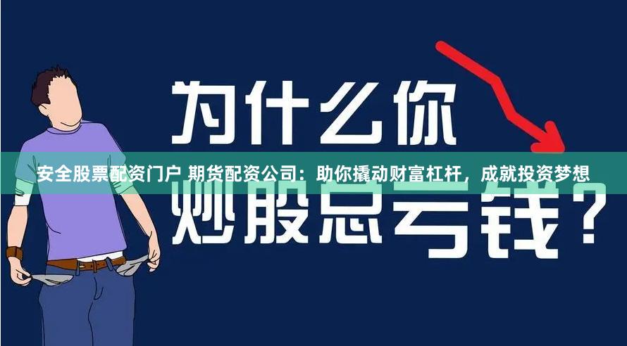 安全股票配资门户 期货配资公司：助你撬动财富杠杆，成就投资梦想