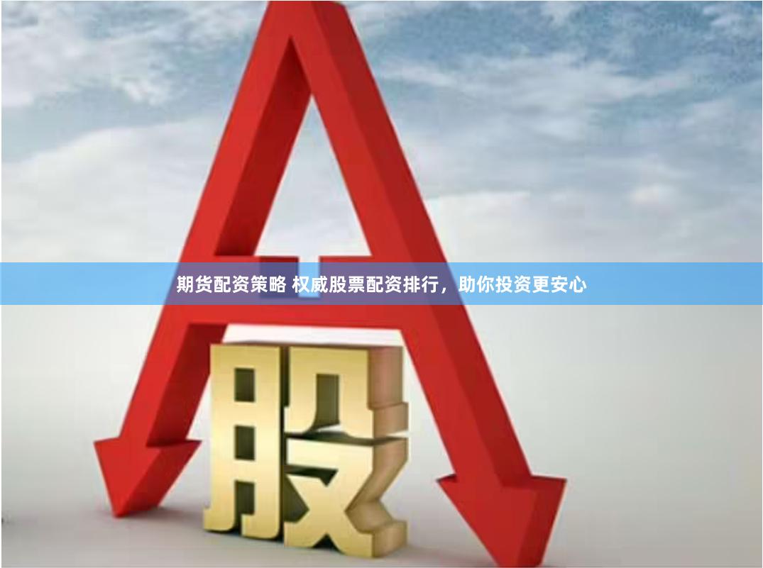 期货配资策略 权威股票配资排行，助你投资更安心