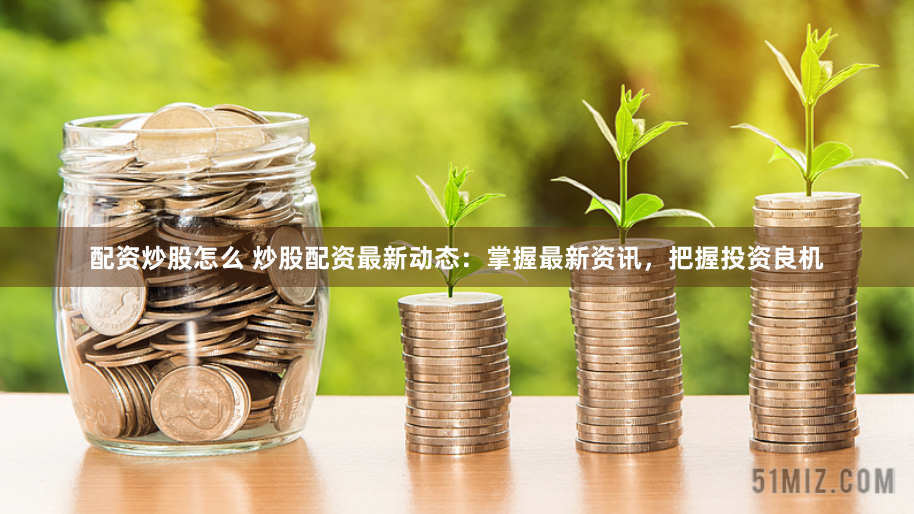 配资炒股怎么 炒股配资最新动态：掌握最新资讯，把握投资良机