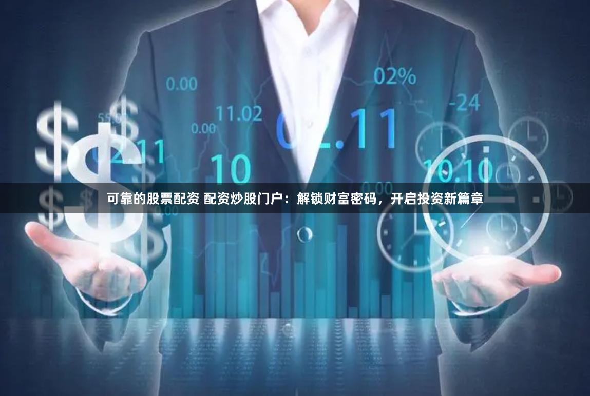 可靠的股票配资 配资炒股门户：解锁财富密码，开启投资新篇章