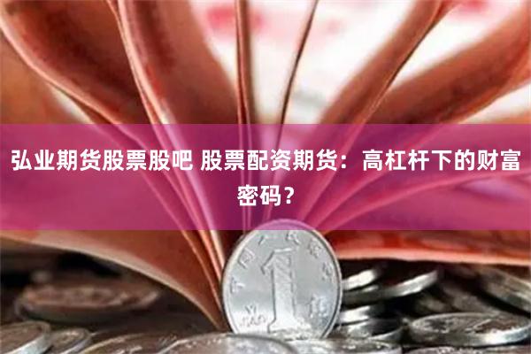 弘业期货股票股吧 股票配资期货：高杠杆下的财富密码？