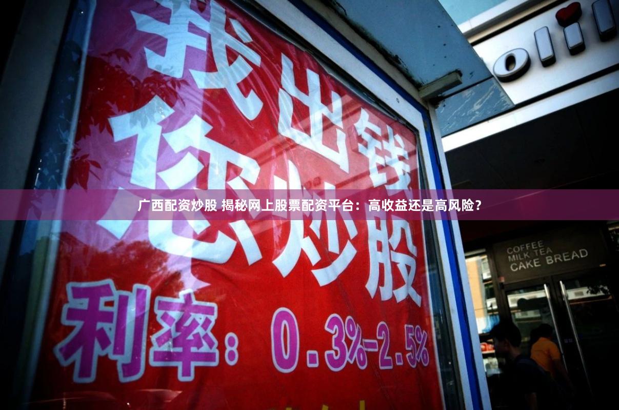 广西配资炒股 揭秘网上股票配资平台:高收益还是高风险?