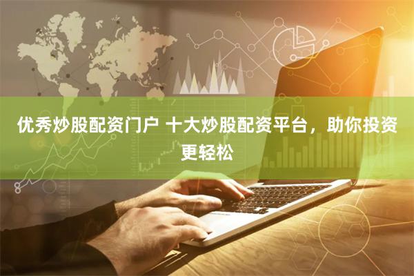 优秀炒股配资门户 十大炒股配资平台,助你投资更轻松