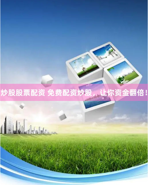 炒股股票配资 免费配资炒股，让你资金翻倍！