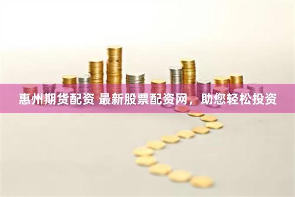 惠州期货配资 最新股票配资网，助您轻松投资