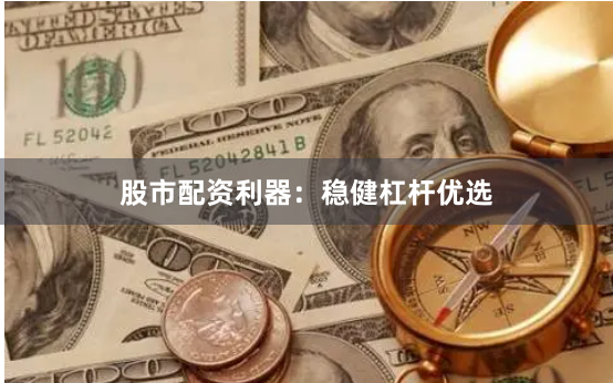 股市配资利器：稳健杠杆优选