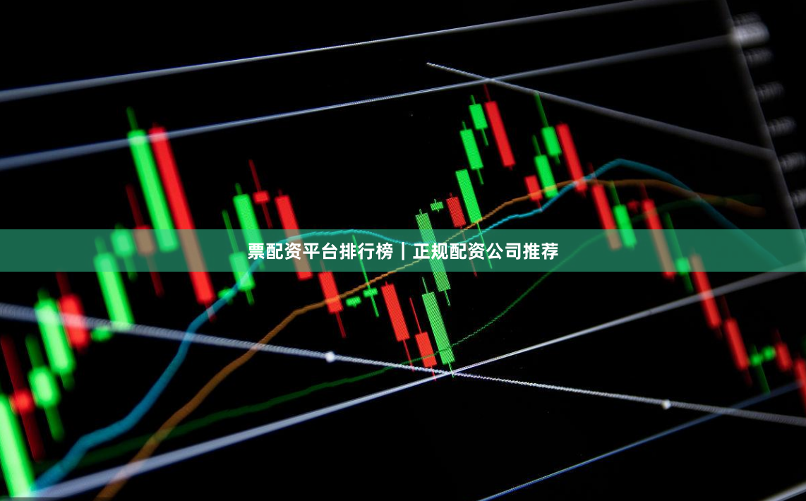 票配资平台排行榜｜正规配资公司推荐