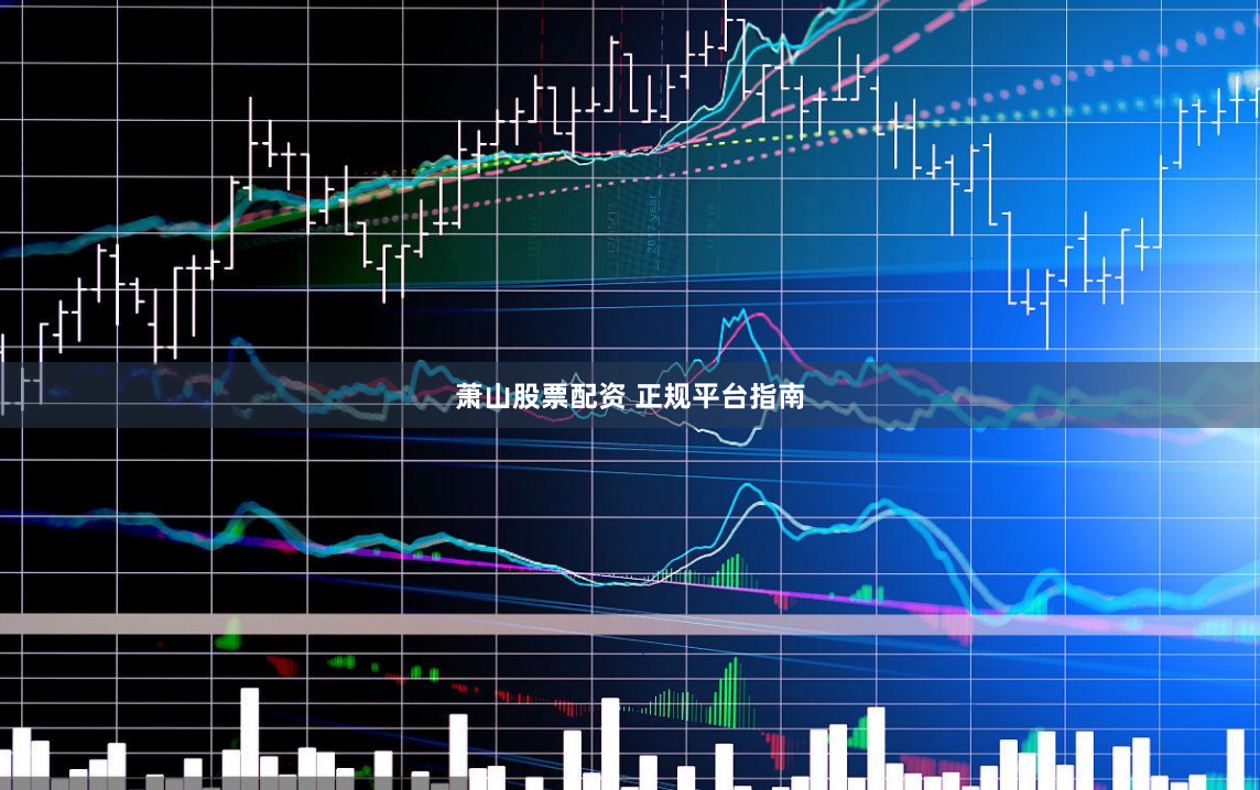 萧山股票配资 正规平台指南