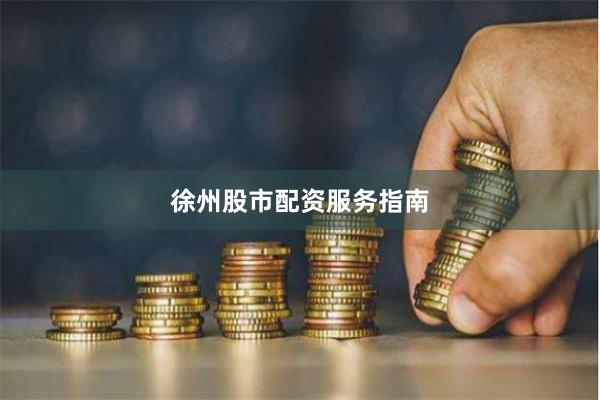 徐州股市配资服务指南