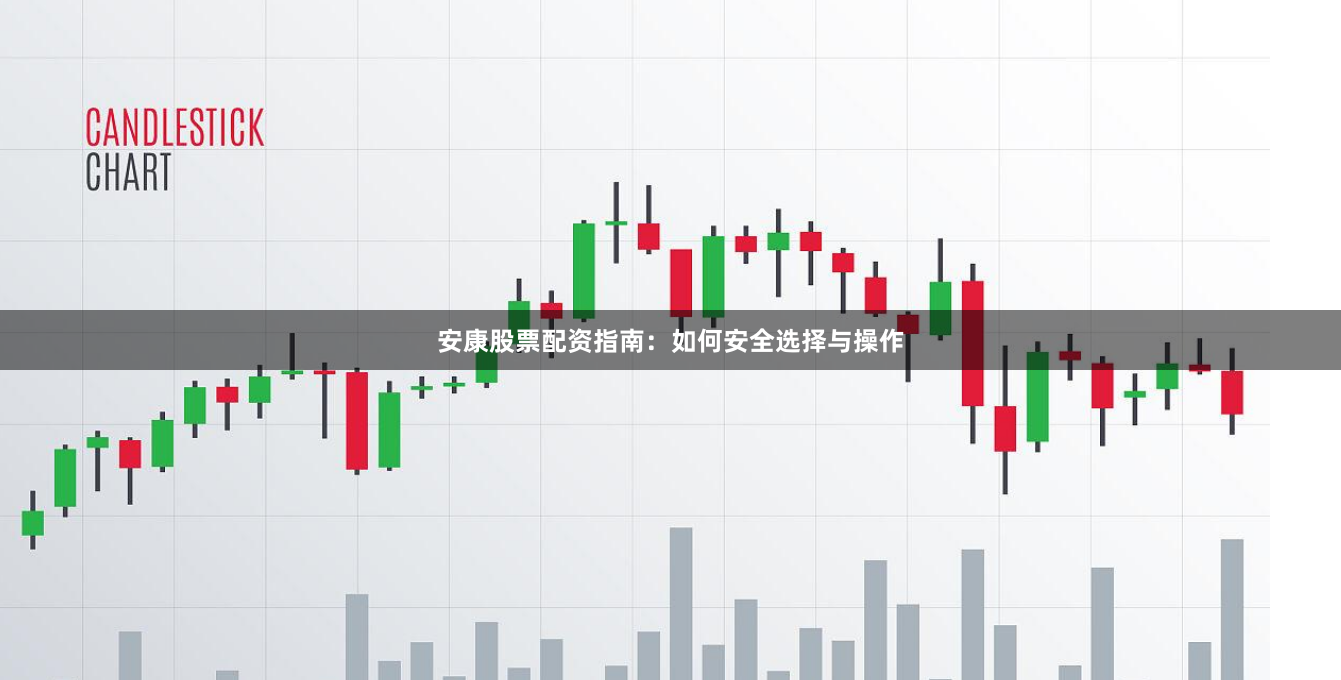 安康股票配资指南：如何安全选择与操作