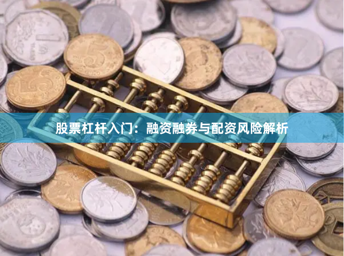 股票杠杆入门：融资融券与配资风险解析
