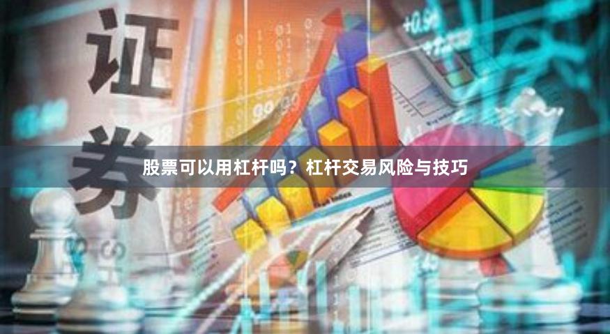 股票可以用杠杆吗？杠杆交易风险与技巧