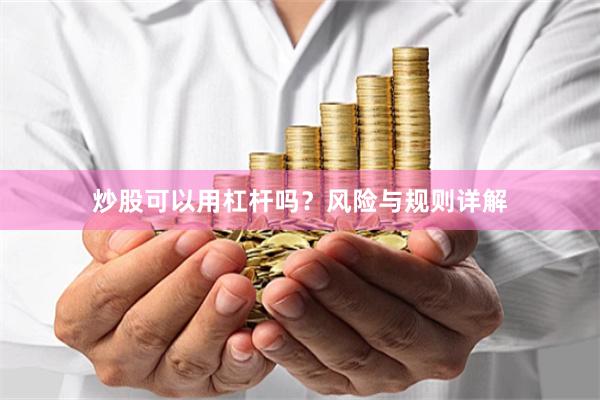 炒股可以用杠杆吗？风险与规则详解