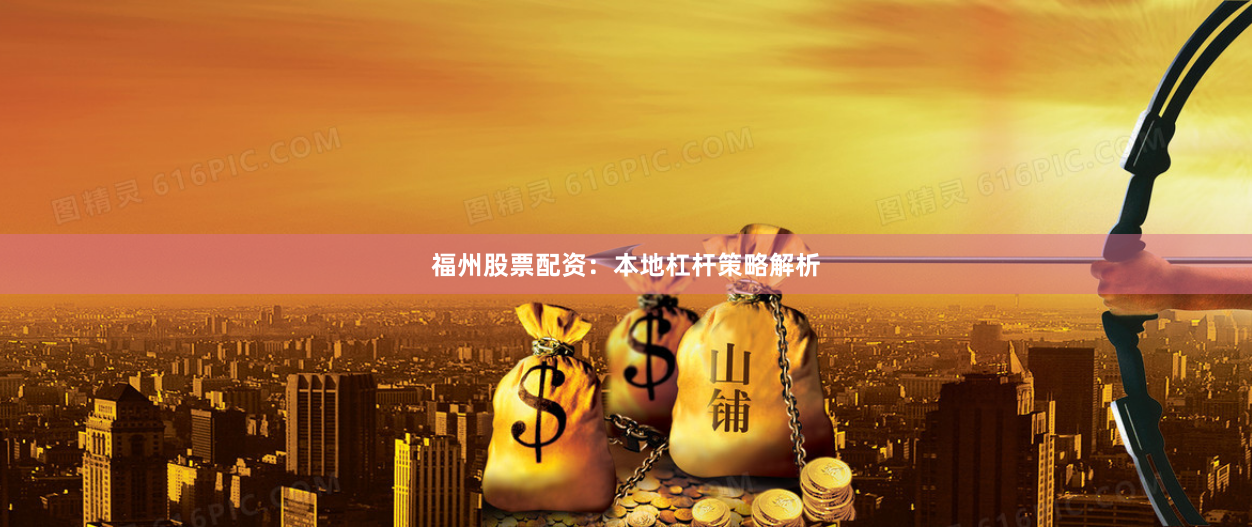 福州股票配资：本地杠杆策略解析