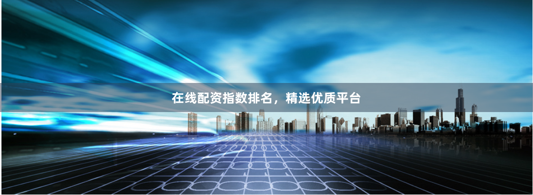 在线配资指数排名,精选优质平台