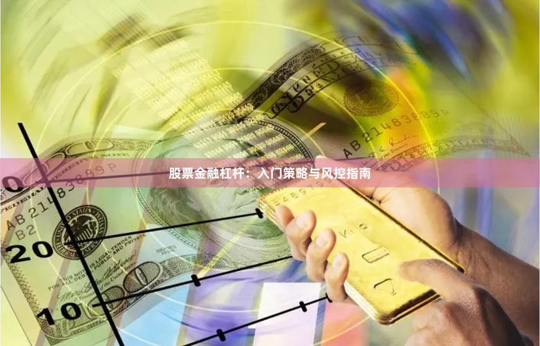 股票金融杠杆:入门策略与风控指南
