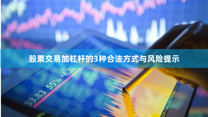 股票交易加杠杆的3种合法方式与风险提示