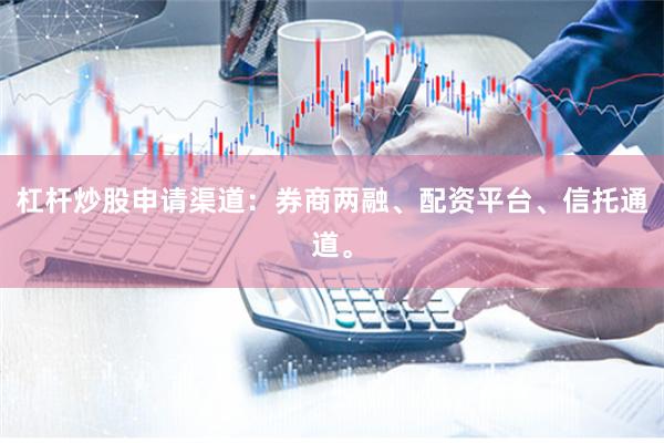 杠杆炒股申请渠道:券商两融、配资平台、信托通道。