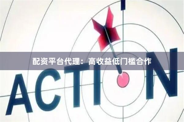 配资平台代理：高收益低门槛合作