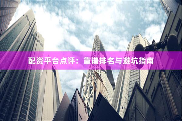 配资平台点评：靠谱排名与避坑指南