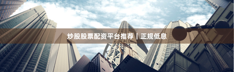 炒股股票配资平台推荐｜正规低息