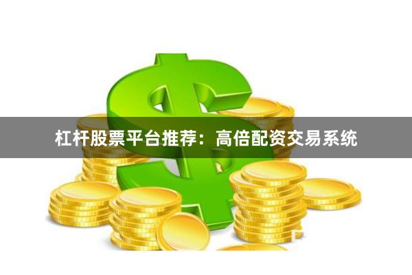杠杆股票平台推荐：高倍配资交易系统