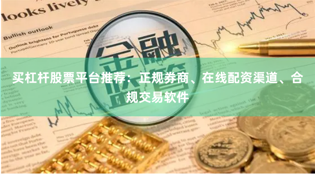 买杠杆股票平台推荐：正规券商、在线配资渠道、合规交易软件