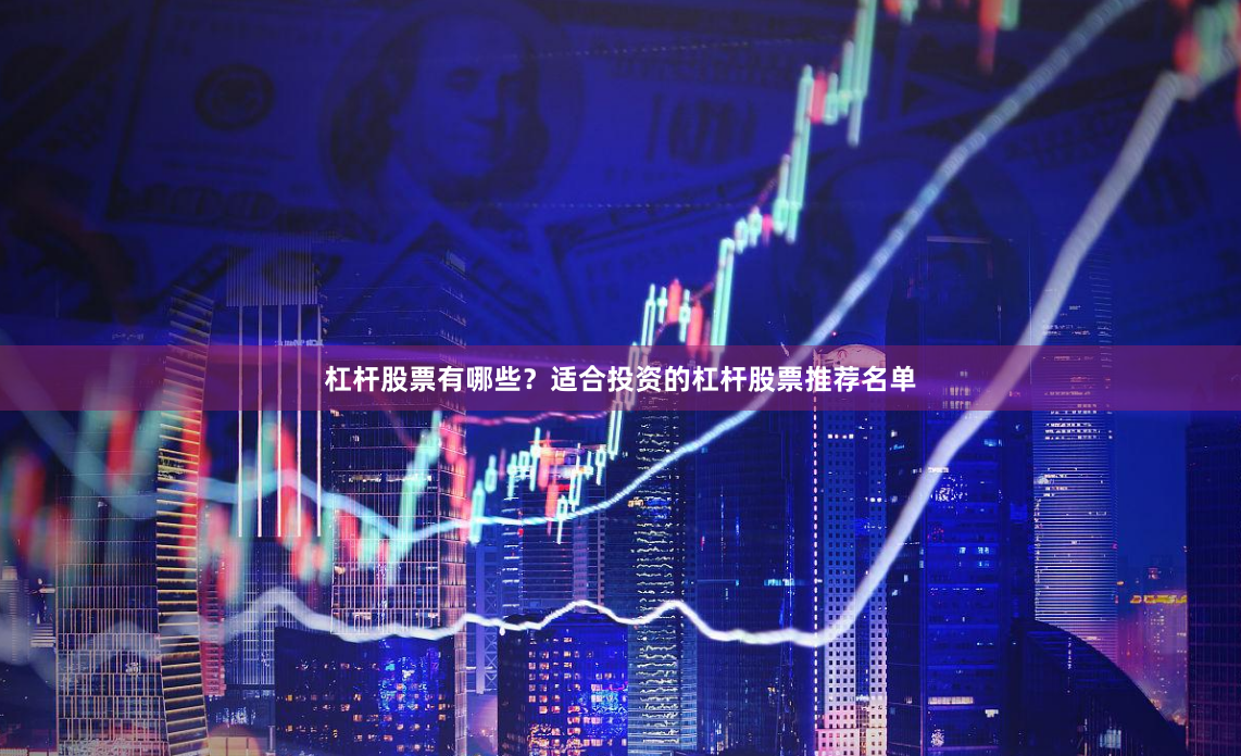 杠杆股票有哪些？适合投资的杠杆股票推荐名单