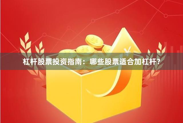 杠杆股票投资指南：哪些股票适合加杠杆？