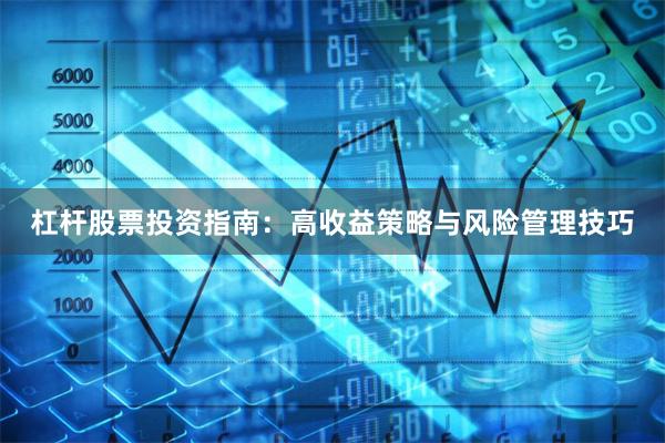 杠杆股票投资指南:高收益策略与风险管理技巧
