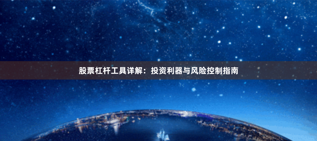 股票杠杆工具详解：投资利器与风险控制指南