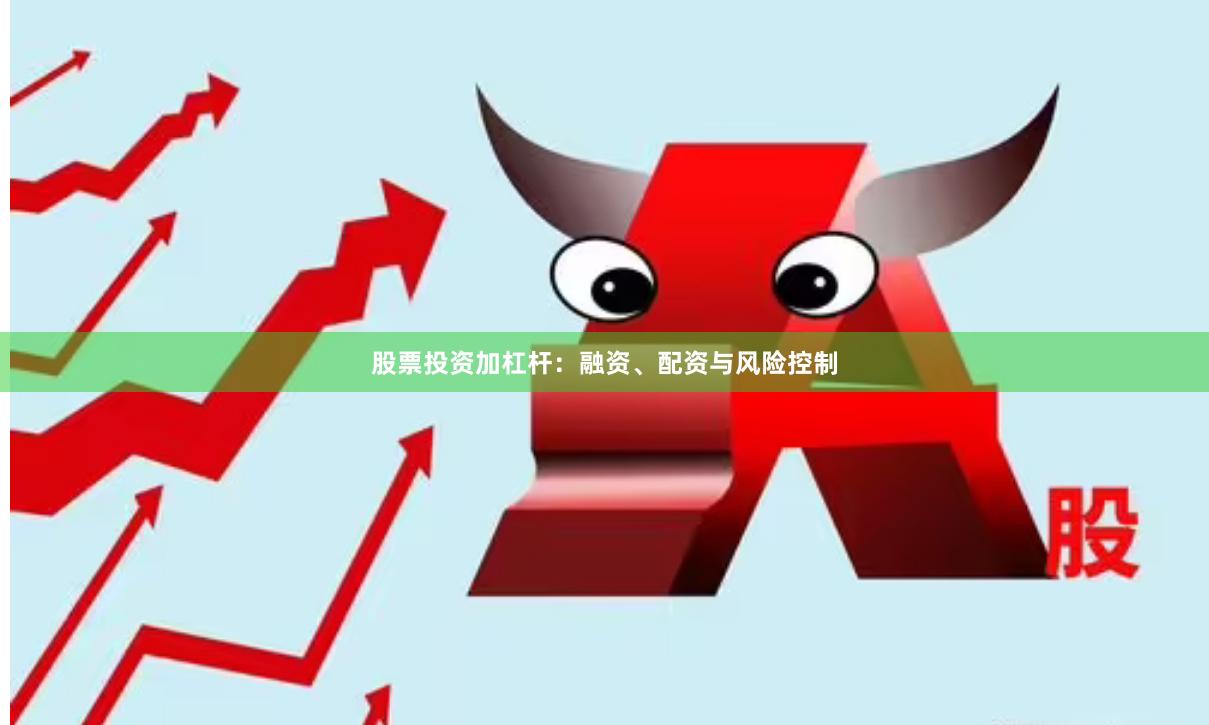 股票投资加杠杆:融资、配资与风险控制