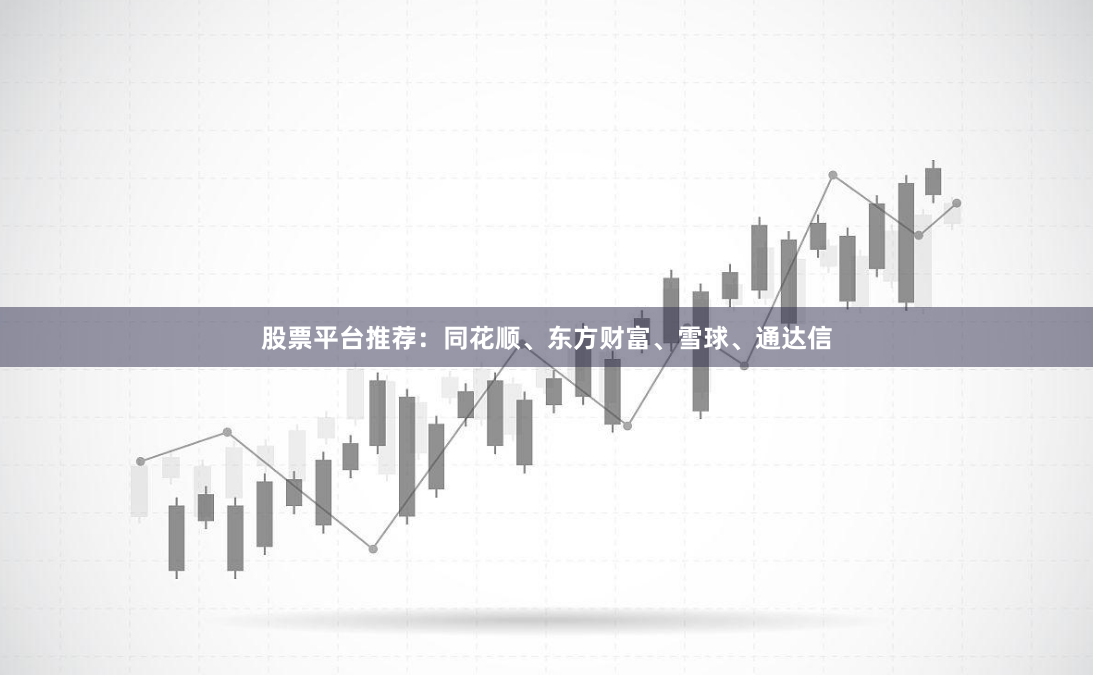 股票平台推荐：同花顺、东方财富、雪球、通达信