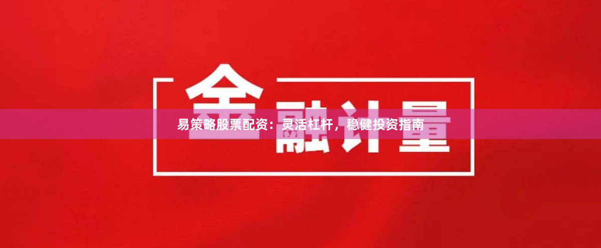 易策略股票配资：灵活杠杆，稳健投资指南