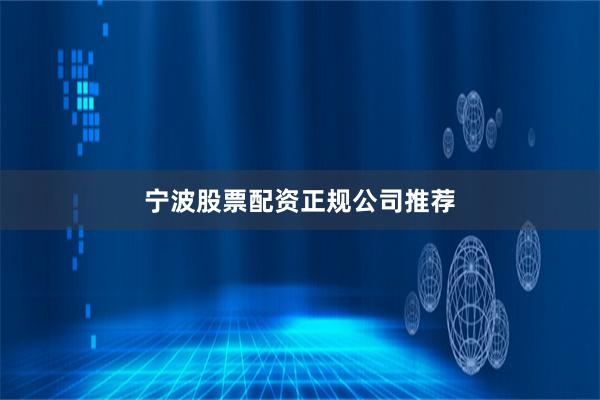 宁波股票配资正规公司推荐