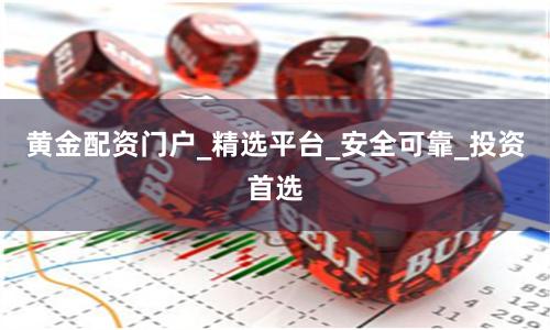 黄金配资门户_精选平台_安全可靠_投资首选