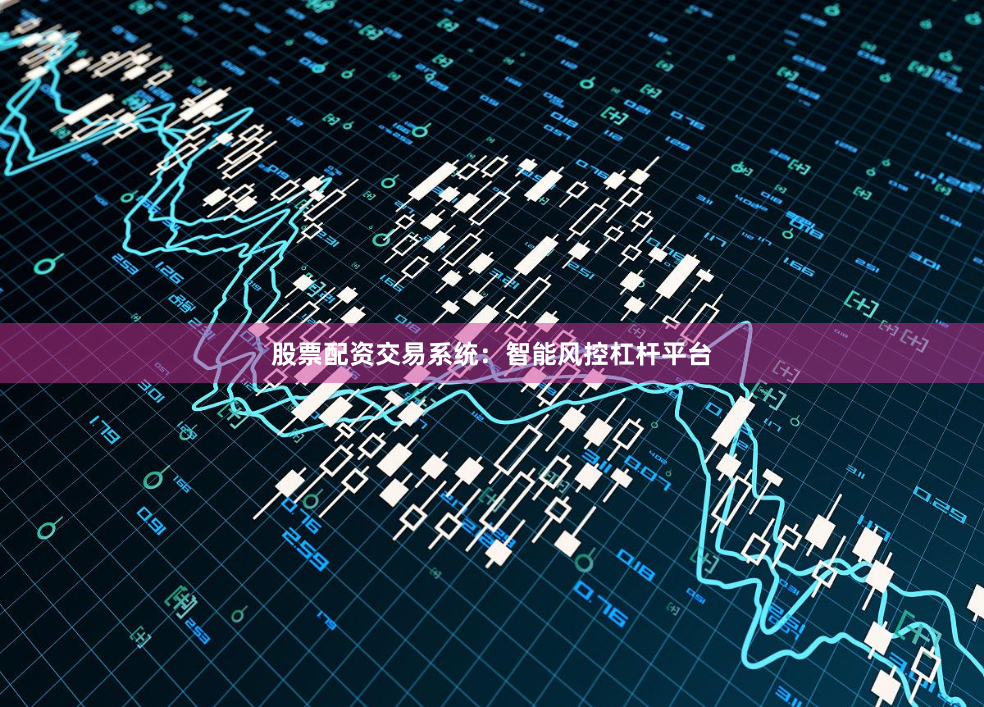 股票配资交易系统：智能风控杠杆平台